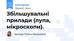 Збільшувальні прилади (лупа, мікроскопи).