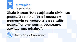 Хімія 9 клас "Класифікація хімічних реакцій за кількістю і складом реагентів та продуктів реакцій: реакції сполучення, розкладу, заміщення, обміну".