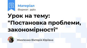 Урок на тему: "Постановка проблеми, закономірності"