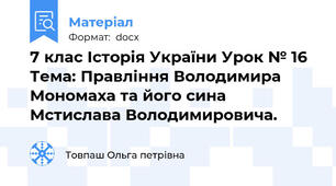 7 клас Історія України Урок № 16  Тема: Правління Володимира Мономаха та його сина Мстислава Володимировича.