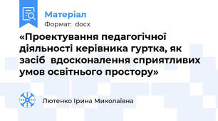 «Проектування педагогічної діяльності керівника гуртка, як засіб  вдосконалення сприятливих умов освітнього простору»