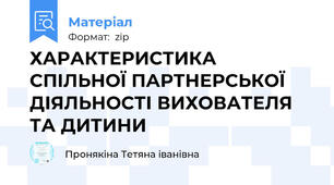 ХАРАКТЕРИСТИКА СПІЛЬНОЇ ПАРТНЕРСЬКОЇ ДІЯЛЬНОСТІ ВИХОВАТЕЛЯ ТА ДИТИНИ