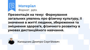 Презентація на тему:  Формування загальних уявлень про фізичну культуру, її значення в житті людини, збереження та зміцнення здоров’я, фізичного розвитку в умовах дистанційного навчання.