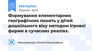 Формування елементарних географічних понять у дітей дошкільного віку методом ігрової форми в сучасних реаліях.
