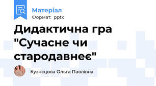 Дидактична гра "Сучасне чи стародавнеє"