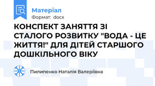 КОНСПЕКТ ЗАНЯТТЯ ЗІ СТАЛОГО РОЗВИТКУ "ВОДА - ЦЕ ЖИТТЯ!" ДЛЯ ДІТЕЙ СТАРШОГО ДОШКІЛЬНОГО ВІКУ
