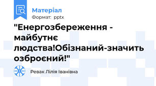 "Енергозбереження - майбутнє людства!Обізнаний-значить озброєний!"