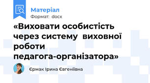 «Виховати особистість через систему  виховної роботи  педагога-організатора»