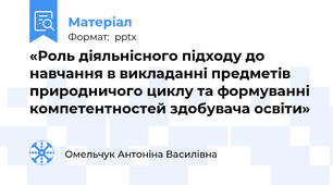 «Роль діяльнісного підходу до навчання в викладанні предметів природничого циклу та формуванні компетентностей здобувача освіти»
