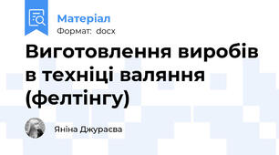 Виготовлення виробів в техніці валяння (фелтінгу)