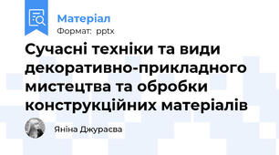 Сучасні техніки та види декоративно-прикладного мистецтва та обробки конструкційних матеріалів