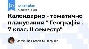 Календарно - тематичне планування " Географія . 7 клас. ІІ семестр"