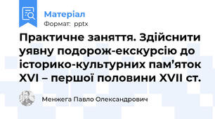 Практичне заняття. Здійснити уявну подорож-екскурсію до історико-культурних пам’яток XVІ – першої половини XVІІ ст.