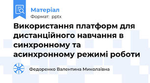 Використання платформ для дистанційного навчання в    	синхронному та асинхронному режимі роботи