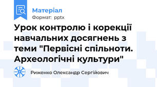 Урок контролю і корекції навчальних досягнень з теми "Первісні спільноти. Археологічні культури"
