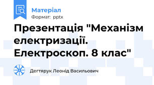 Презентація "Механізм електризації. Електроскоп. 8 клас"