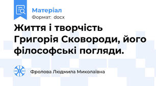 Життя і творчість Григорія Сковороди, його філософські погляди.