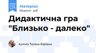 Дидактична гра "Близько - далеко"