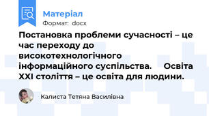 Постановка проблеми сучасності – це час переходу до високотехнологічного інформаційного суспільства.     Освіта ХХІ століття – це освіта для людини.