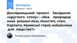 Дослідницький  проект.   Засідання  «круглого  столу» : «Яка    природна зона  (мішані ліси, лісостеп, степ, Карпати, Кримські гори) найцінніша  для  людства?»