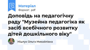 Доповідь на педагогічну раду "Музейна педагогіка як засіб всебічного розвитку дітей дошкільного віку"