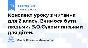 Конспект уроку з читання для 2 класу. Вчимося бути людьми. В.О.Сухомлинський для дітей.