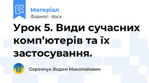 Урок 5. Види сучасних комп’ютерів та їх застосування.