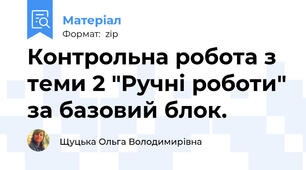 Контрольна робота з теми 2 "Ручні роботи" за базовий блок.