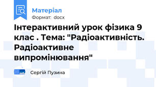 Інтерактивний урок фізика 9 клас . Тема: "Радіоактивність. Радіоактивне випромінювання"