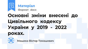Основні  зміни  внесені  до Цивільного  кодексу  України  у  2019  -  2022  роках.