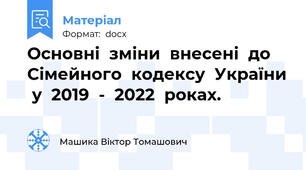Основні  зміни  внесені  до Сімейного  кодексу  України  у  2019  -  2022  роках.