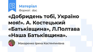 «Добридень тобі, Україно моя!». А. Костецький «Батьківщина», Л.Полтава «Наша Батьківщина».