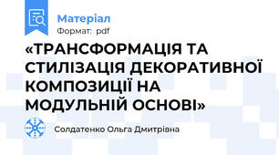 «ТРАНСФОРМАЦІЯ ТА СТИЛІЗАЦІЯ ДЕКОРАТИВНОЇ КОМПОЗИЦІЇ НА МОДУЛЬНІЙ ОСНОВІ»