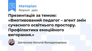 Презентація за темою: «Вмотивований педагог – агент змін сучасного освітнього простору. Профілактика емоційного вигорання.»