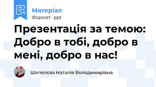 Презентація за темою: Добро в тобі, добро в мені, добро в нас!