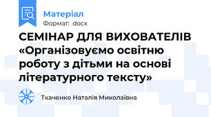 СЕМІНАР ДЛЯ ВИХОВАТЕЛІВ  «Організовуємо освітню роботу з дітьми на основі літературного тексту»