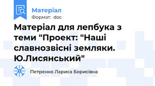 Матеріал для лепбука з теми "Проект: "Наші славнозвісні земляки. Ю.Лисянський"
