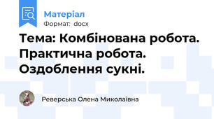 Тема: Комбінована робота. Практична робота. Оздоблення сукні.