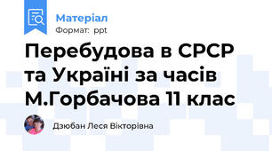 Перебудова в СРСР та Україні за часів М.Горбачова 11 клас