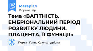 Тема «ВАГІТНІСТЬ. ЕМБРІОНАЛЬНИЙ ПЕРІОД РОЗВИТКУ ЛЮДИНИ. ПЛАЦЕНТА, ЇЇ ФУНКЦІЇ»