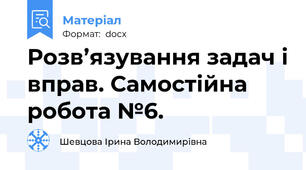 Розв’язування задач і вправ. Самостійна робота №6.
