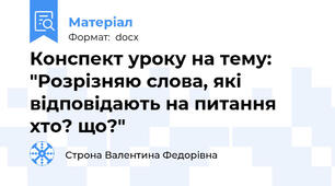 Конспект уроку на тему: "Розрізняю слова, які відповідають на питання хто? що?"