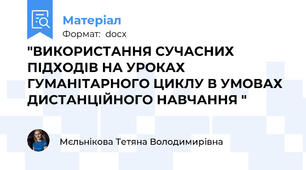 "ВИКОРИСТАННЯ СУЧАСНИХ ПІДХОДІВ НА УРОКАХ ГУМАНІТАРНОГО ЦИКЛУ В УМОВАХ ДИСТАНЦІЙНОГО НАВЧАННЯ "