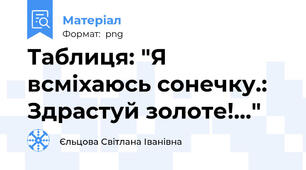 Таблиця: "Я всміхаюсь сонечку.: Здрастуй золоте!..."