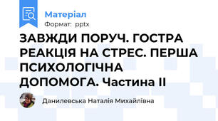 ЗАВЖДИ ПОРУЧ. ГОСТРА РЕАКЦІЯ НА СТРЕС. ПЕРША ПСИХОЛОГІЧНА ДОПОМОГА. Частина ІІ