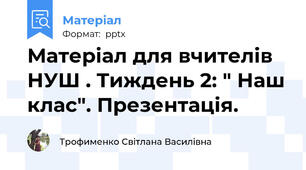Матеріал для вчителів НУШ . Тиждень 2: " Наш клас". Презентація.