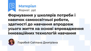 Формування у школярів потреби і навичок самоосвітньої роботи, здатності до навчання впродовж усього життя на основі впровадження інноваційних технологій навчання