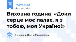 Виховна година  «Доки серце моє палає, я з тобою, моя Україно!»