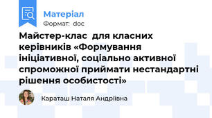 Майстер-клас  для класних керівників «Формування ініціативної, соціально активної спроможної приймати нестандартні рішення особистості»