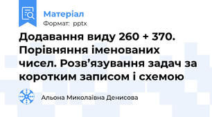 Додавання виду 260 + 370. Порівняння іменованих чисел. Розв’язування задач за коротким записом і схемою